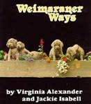 Weimaraner Ways by Virginia Alexander & Jackie Isabell (Sun Starr USA 1993) The definitive book about the breed, it contains 624 pages. The most in-depth study of the breed and its history to date, the book is fascinating reading from cover to cover. Could have heen named the Weimaraner Bible with no shading of the truth. Contains many photo's by William Wegman and the book is full of photos and art as well. This is available through www.weimaraners.com or by caling 1-800-WWeimar.
