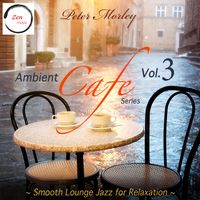 Ambient Cafe' Series: Vol. 3 - Smooth Lounge Jazz for Relaxation by Peter Morley / Zen Music