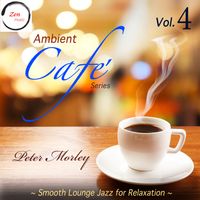 Ambient Cafe' Series: Vol. 4 - Smooth Lounge Jazz for Relaxation by Peter Morley