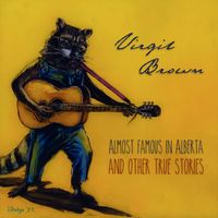 Almost Famous in Alberta & Other True Stories (The Album) by Virgil Brown 