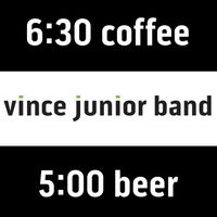 6:30 Coffee/5:00 Beer by Vince Junior Band