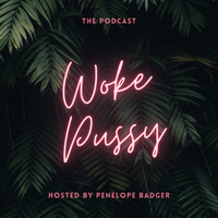 The Woke Pussy™ Podcast by Penelope Badger