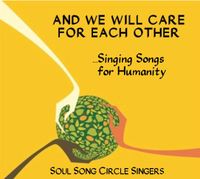 Soul Song Circle Singers Presents ....And We Will Care For Each Other - Singing Songs for Humanity - Concert
