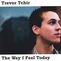 The Way I Feel Today by Trevor Tchir