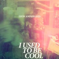 I Used To Be Cool by Leon Ampersand