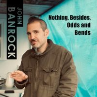 Nothing, Besides, Odds and Bends by John Banrock