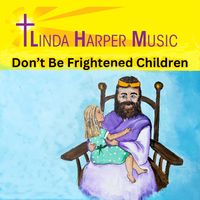 Don't Be Frightened Children by Linda Harper Music
