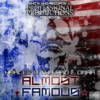 Its Coming! Who's Who Records and Professional Productions Presents Omar and Harley O Tha Pro's new collab album.. "Almost Famous" with features from NG Aristote Olela Blackfurious Ng, Tim Davis aka Illete, and beats by Mozart Jones.. COMING 2013