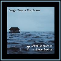 Songs From A Hurricane by Aaron MacDonald feat. Steve Luxton