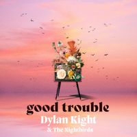 Good Trouble by Dylan Kight & The Nightbirds
