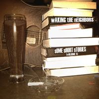 Some Short Stories (Vol. 1) by Waking The Neighbors
