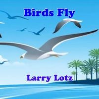 Birds Fly by Larry Lotz