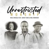 UNRESTRICTED WORSHIP by Wole Awolola Feat. Sarah Teibo and Noel Robinson