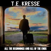 ALL THE BEGINNINGS AND ALL OF THE ENDS by T.E. Kresse