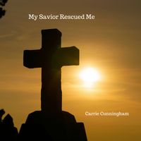 Savior Rescued me- Single by Carrie Cunningham