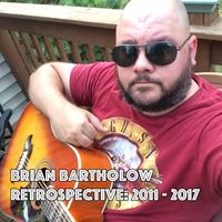 Retrospective: 2011 - 2017 by Brian Bartholow