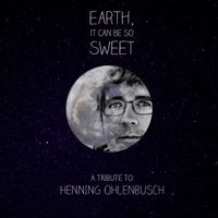 Earth, It Can Be So Sweet - A Tribute to Henning Ohlenbusch by Various Artists