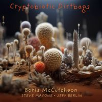 Cryptobiotic Dirtbags  by Boris McCutcheon Jeff Berlin Steve Mayone