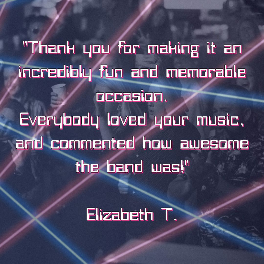 "Thank you for making it an incredibly fun and memorable occasion.   Everybody loved your music, and commented how awesome the band was!"  Elizabeth T.
