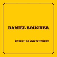 LE BEAU GRAND ÉPHÉMÈRE de Daniel Boucher