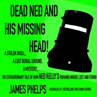 DEAD NED AND HIS MISSING HEAD! by James Phelps