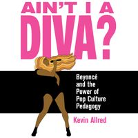 Ain't I A Diva?: Beyoncé & the Power of Pop Culture Pedagogy