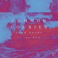 Your Heart Is the Sea by Common Courier, Ryan Axtell