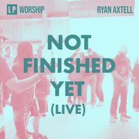 Not Finished Yet (Live) by LP Worship | Ryan Axtell