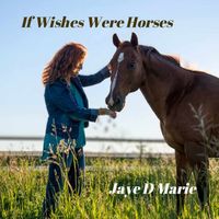 If Wishes Were Horses by Jaye D Marie
