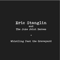 Whistling Past the Graveyard - Download by Eric Stanglin and The Juke Joint Heroes