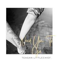 Need You To Go by Teagan Littlechief