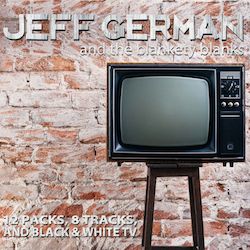 <b>"12 Packs, 8 Tracks And Black & White TV"</b> by Jeff German & The Blankety Blanks<br>
If you were to get lost while driving through a somewhat familiar ghost town, and you happened upon an old white church whose paint was chipping off, Jeff German’s music would be playing inside. His new record, "12 Packs, 8 Tracks And Black & White TV," is a soundtrack not just for the journey but for the experience of being lost. Of having faith not because miracles abound but because it’s the only thing you have left.<p>
1000 Times<br>
Woodshed<br>
For All I Knew<br>
Somewhere Between<br>
Raisin Cain<br>
Hang On (featuring Todd May)<br>
Texas<br>
Wilder Than Her<br>
18 Years<br>
Vindicate<p>
• Jeff German — Guitars, Mandolin, Harmonica, Vocals<br>
• Graig Barnett — Guitars<br>
• Matt Wilson — Pedal Steel<br>
• Brad Williams — Bass, Upright, Mandolin<br>
• Mike Nelson — Drums<p>
Special Guests:<br>
• Todd May — Background Vocals<br>
• Robin Brown — Fiddle<br>
• Tim McLaughlin — Piano, B3<br>
• Gabriel O’Brien — Percussion<br>
• Adam Schlenker — Acoustic Guitar Solo<br>
• Andy & Samuel Heininger — Background Vocals<br>
• Mike Shay — Room Noises<p>
Produced by Jeff German with Gabriel O’Brien<br>
Engineered and mixed by Gabriel O’Brien at Upperhand Studios Music & Video, Wooster, OH<br>
Recorded at the Woodshed<br>
Released in September of 2015 on Slothtrop Records<p>