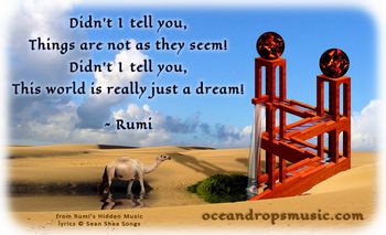 "Didn't I tell you, Things are not as they seem! Didn't I tell you, This world is really just a dream!"