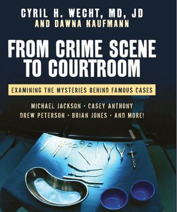 From crime scene to courtroom; Examing the mysteries behind famous cases by Cyril Wecht and Dawna Kaufmann