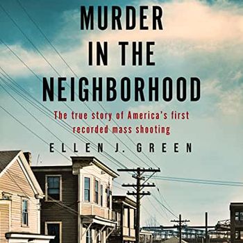 Murder in the Neighborhood: The true story of America's first recorded mass shooting by Ellen J. Green