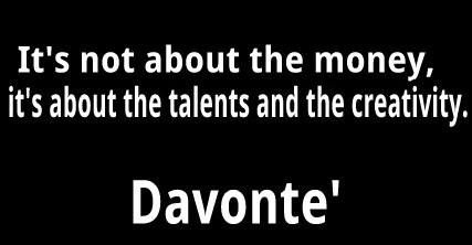“It’s not about the money, it’s about the talents and the creativity.” - Davonte'