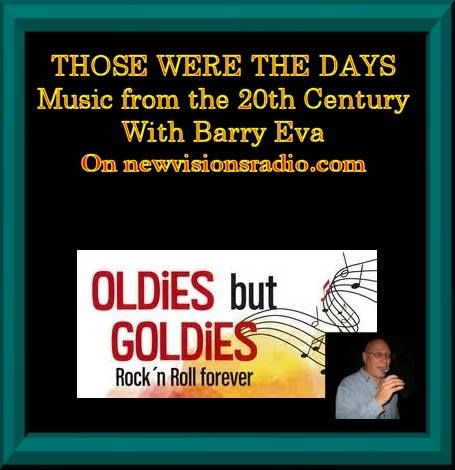 Music that had your feet tapping and people dancing, tunes you still sing along to or have forgotten and bring back old memories, you can enjoy them now every Sunday at 5PM ET on newvisionsradio.com with "Those Were The Days" and your host Barry Eva.
Music from the the 1900's (1930's to 1999) plus a comedy snippet or two and of course as at all good dances, we finish with a slowey.
You can email Barry for requests or just to say something about the show at twtd@barryeva.com