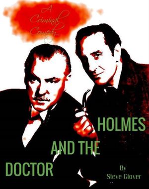 Holmes and the Doctor: A Criminal Comedy by Steve Glover