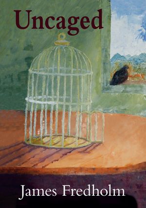 This small collection of poems is a thought-provoking exploration of coming to terms with life's inevitable set-backs, and learning to embrace the future.
James Fredholm writes with arresting honesty. Who can fail to be moved by such poems as Oars, Yearning and After the Fall?
A sample of poems can be read in the section "Lyrics & Poetry". If you want a hard copy please send me an email with your mailing address, or you can order the ebook on Amazon for $1.00 by clicking the link.
https://www.amazon.co.uk/Uncaged-James-Fredholm-ebook/dp/B075T6DKY6/ref=sr_1_1?ie=UTF8&qid=1506178683&sr=8-1&keywords=james+fredholm