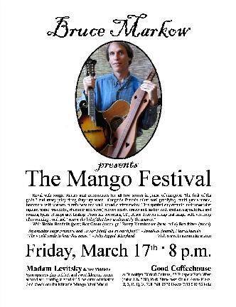 Bruce presents "<a href="/img/hugebmgch031706dflier.jpg">The Mango Festival</a>," a unique five senses concert/experience filled with pleasure, exuberance and uplift. It is road-worthy - P