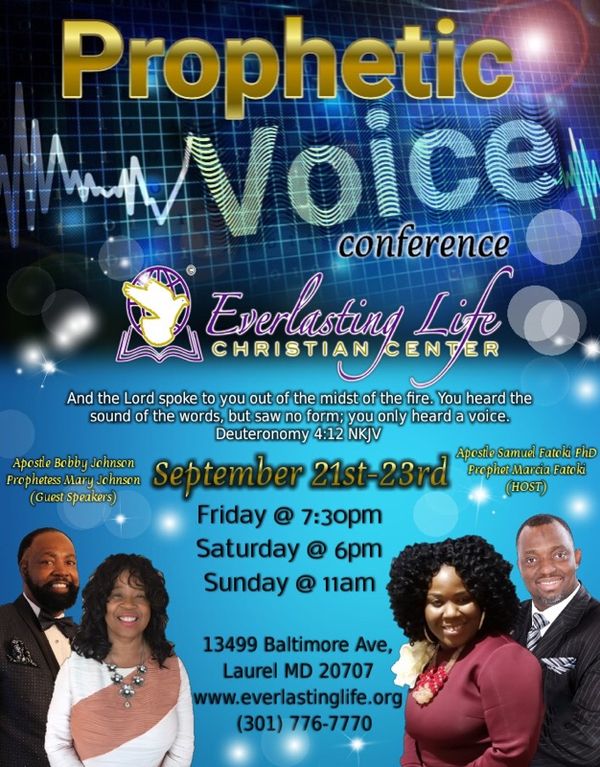 Prophetic Voice Conference
Everlasting Life Christian Center
September 21st-23rd. Apostle Bobby and Prophetess Mary Johnson from Divine Grace Ministries will be ministering.
Apostle Samuel Fatoku and Prophet Marcia Fatoki Host Pastor’s.
13499 Baltimore Ave
Laurel MD 20707
