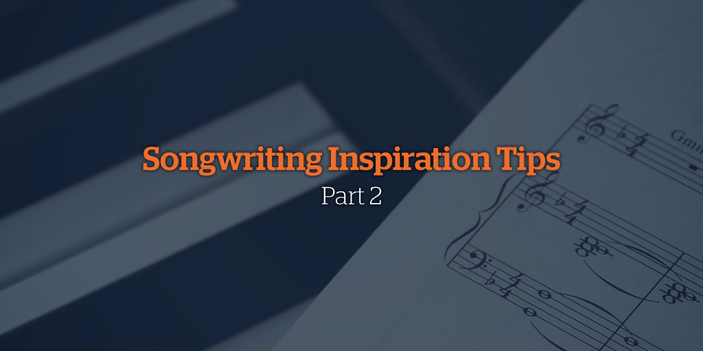 Songwriting Inspiration Tips - Part 2