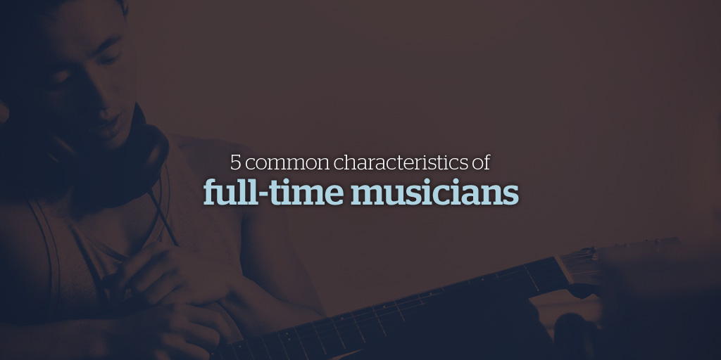 5 Common Characteristics of Full-Time Musicians