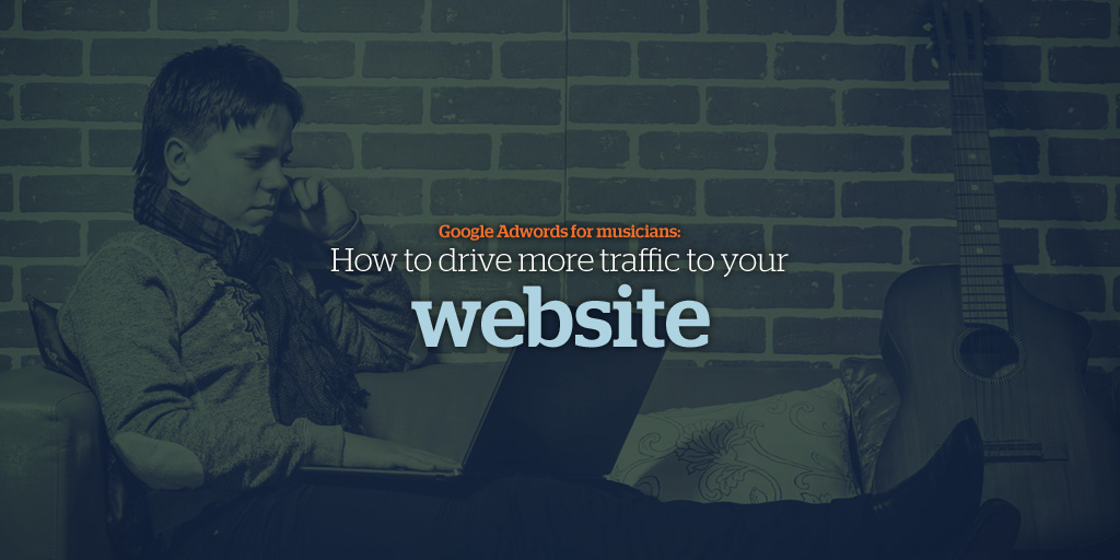 Google Adwords for Musicians: How to Drive More Traffic to Your Website