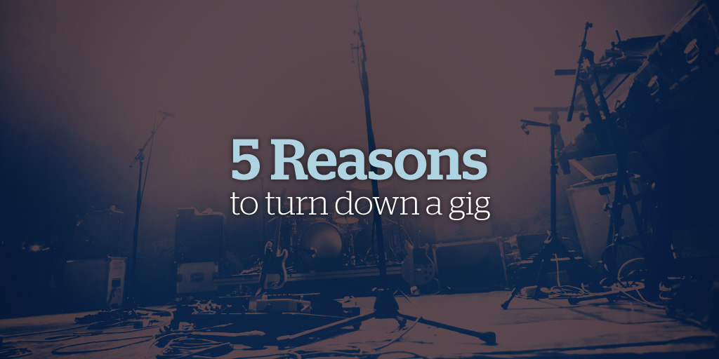 5 Reasons to turn down a gig