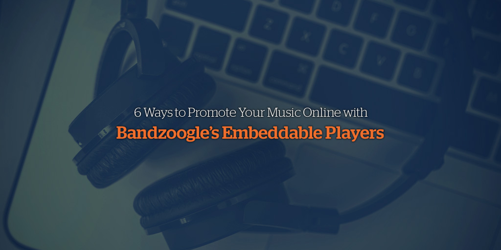 6 Ways to Promote Your Music Online with Bandzoogle’s Embeddable Players