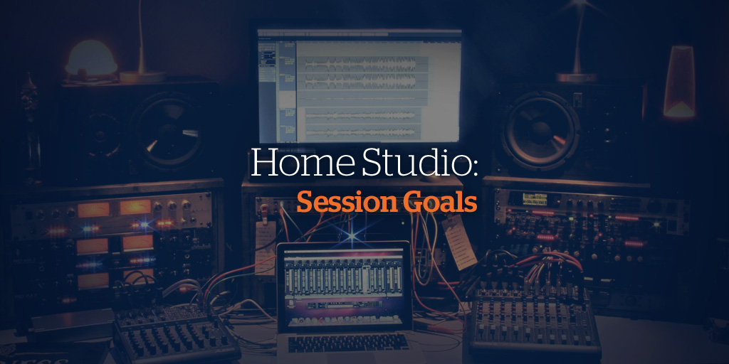 Your Home Recording Studio: How to set effective goals for sessions