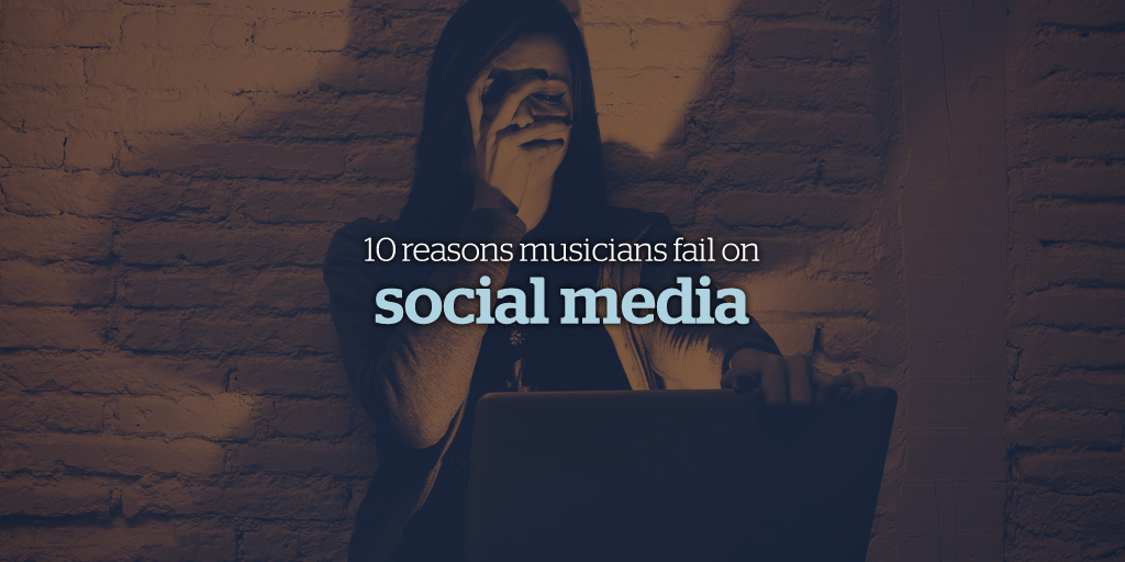 10 Reasons Musicians Fail on Social Media