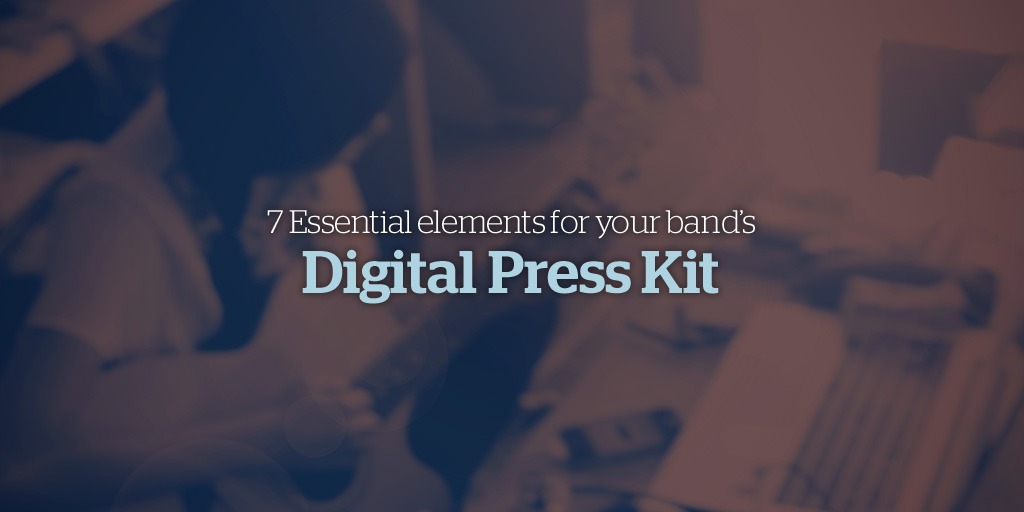 7 Essential Elements for your Band’s Digital Press Kit