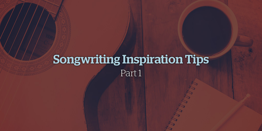 Songwriting Inspiration Tips - Part 1